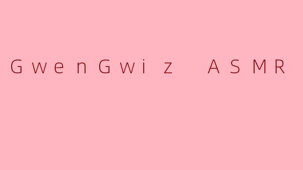 GwenGwizASMR：在数字喧嚣中，寻找一片宁静的栖息地